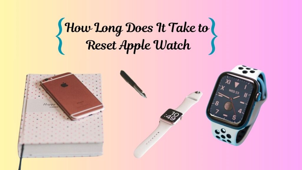 how long does it take to reset apple watch